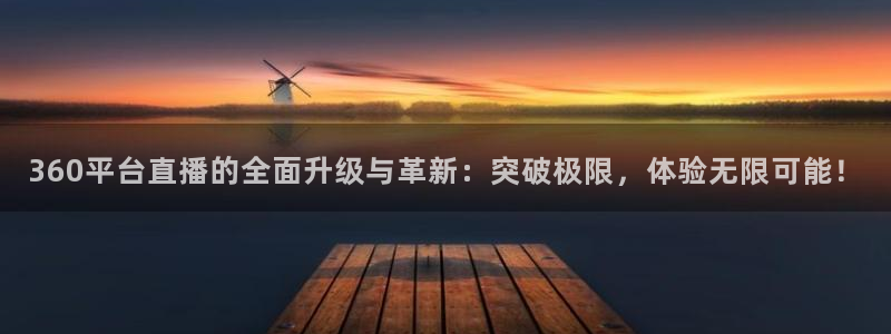 360平台直播的全面升级与革新：突破极限，体验无限可能！
